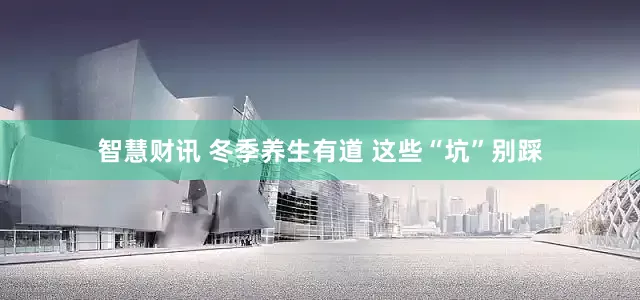 智慧财讯 冬季养生有道 这些“坑”别踩
