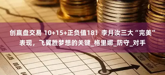 创赢盘交易 10+15+正负值18！李月汝三大“完美”表现，飞翼胜梦想的关键_格里娜_防守_对手