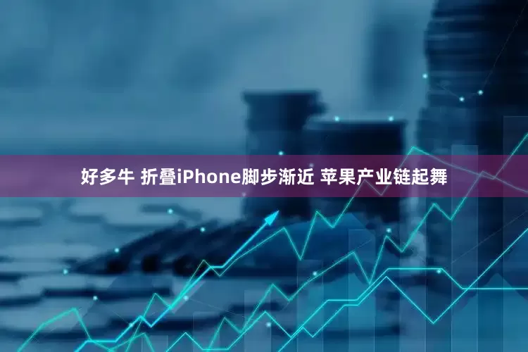 好多牛 折叠iPhone脚步渐近 苹果产业链起舞
