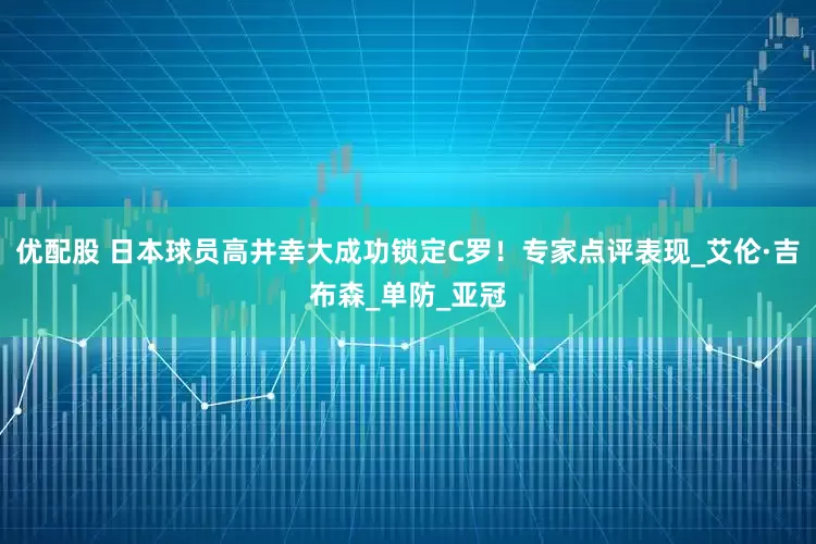 优配股 日本球员高井幸大成功锁定C罗！专家点评表现_艾伦·吉布森_单防_亚冠