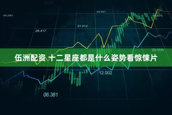 伍洲配资 十二星座都是什么姿势看惊悚片