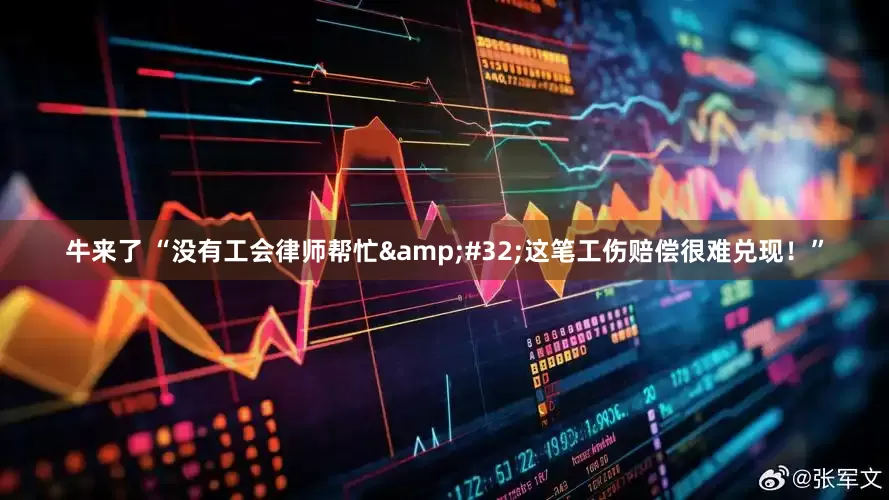 牛来了 “没有工会律师帮忙&#32;这笔工伤赔偿很难兑现！”