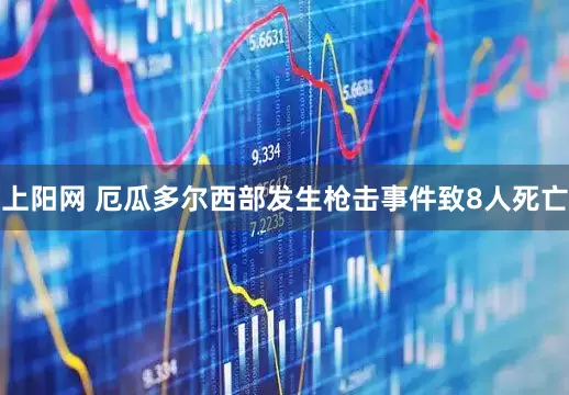 上阳网 厄瓜多尔西部发生枪击事件致8人死亡