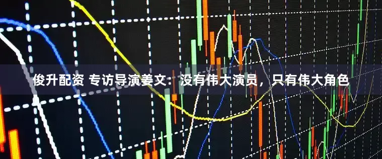 俊升配资 专访导演姜文：没有伟大演员，只有伟大角色