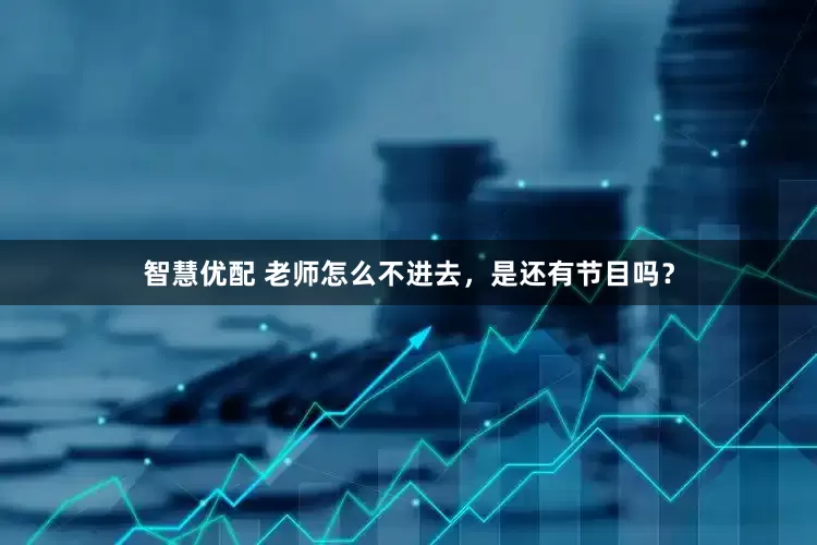 智慧优配 老师怎么不进去，是还有节目吗？
