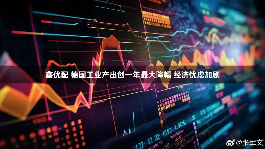 鑫优配 德国工业产出创一年最大降幅 经济忧虑加剧