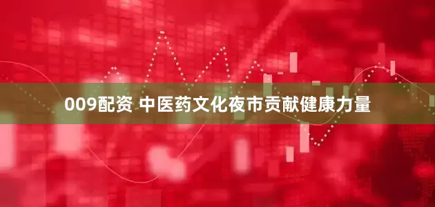 009配资 中医药文化夜市贡献健康力量
