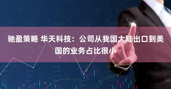 驰盈策略 华天科技：公司从我国大陆出口到美国的业务占比很小