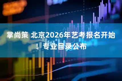 掌尚策 北京2026年艺考报名开始!专业目录公布