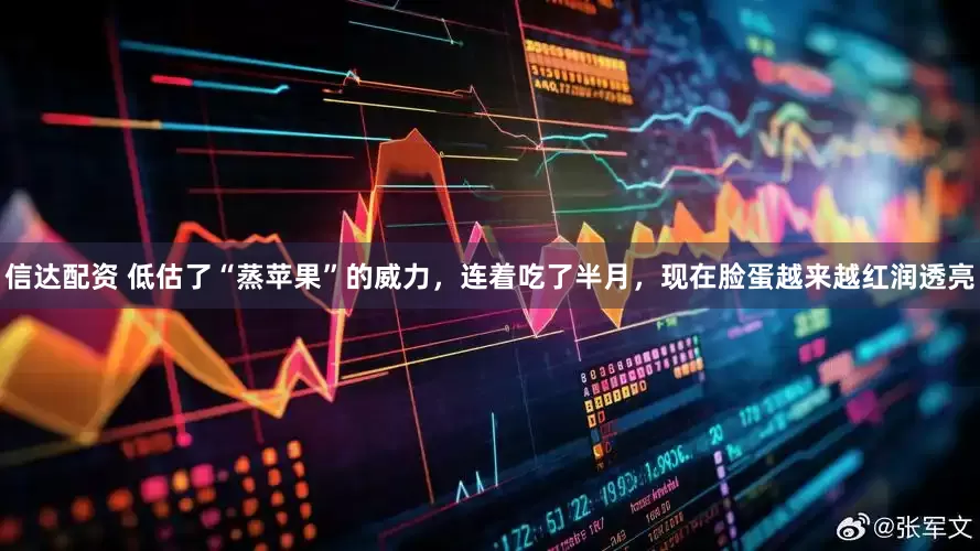 信达配资 低估了“蒸苹果”的威力，连着吃了半月，现在脸蛋越来越红润透亮