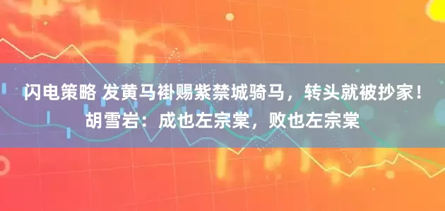 闪电策略 发黄马褂赐紫禁城骑马，转头就被抄家！胡雪岩：成也左宗棠，败也左宗棠