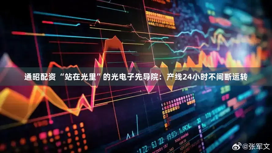 通昭配资 “站在光里”的光电子先导院：产线24小时不间断运转