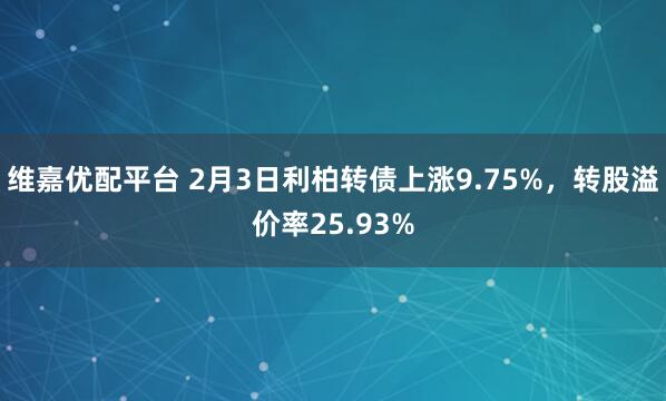 维嘉优配平台 2月3日利柏转债上涨9.75%,转股溢价率25.93%